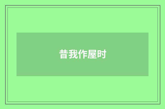 昔我作屋时