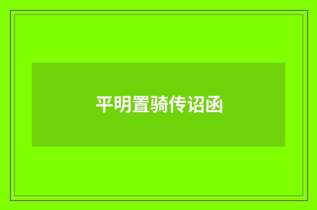 平明置骑传诏函
