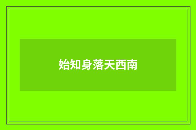始知身落天西南