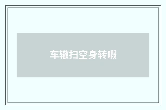 车辙扫空身转暇