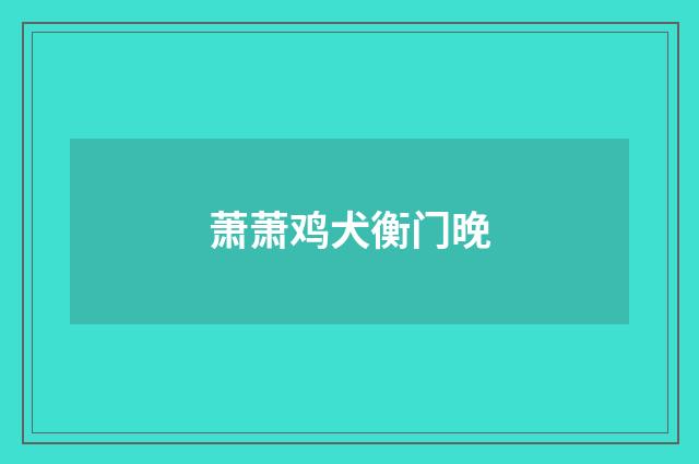 萧萧鸡犬衡门晚