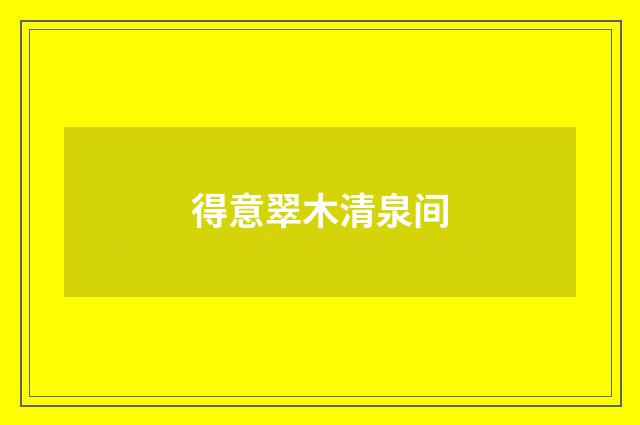 得意翠木清泉间