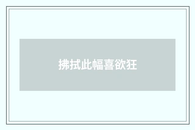 拂拭此幅喜欲狂