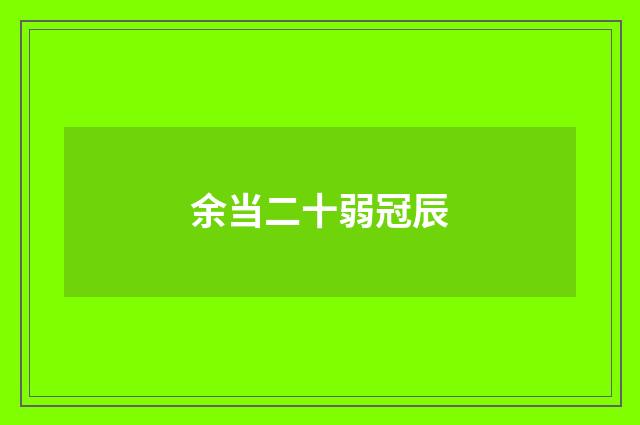 余当二十弱冠辰