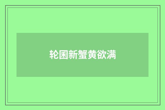 轮囷新蟹黄欲满