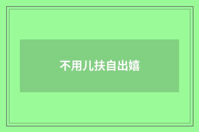 不用儿扶自出嬉