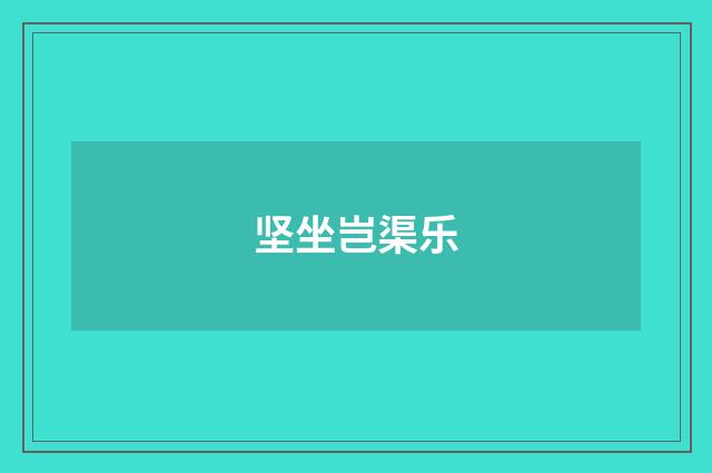 坚坐岂渠乐