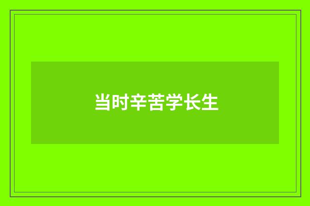 当时辛苦学长生
