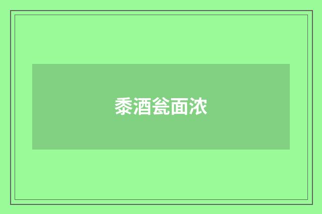 黍酒瓮面浓