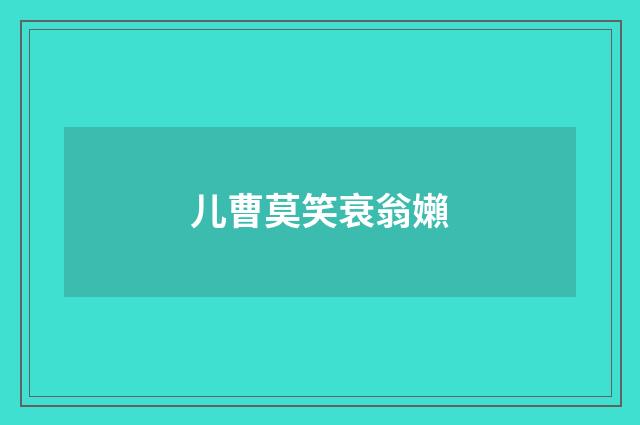 儿曹莫笑衰翁嬾