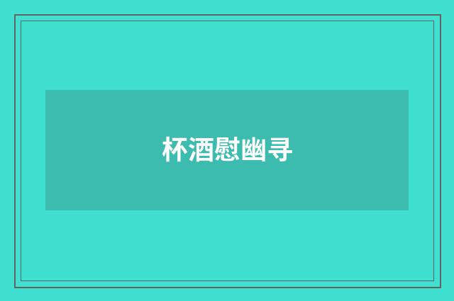 杯酒慰幽寻