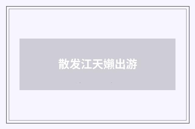 散发江天嬾出游