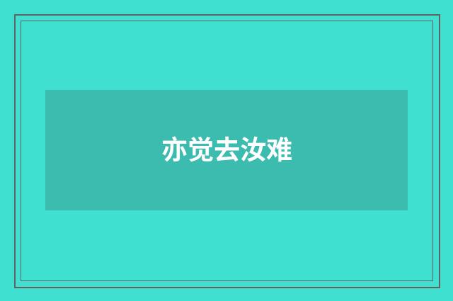 亦觉去汝难