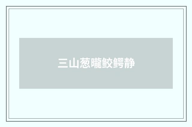 三山葱曨鲛鳄静