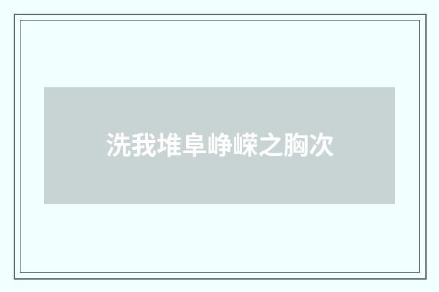 洗我堆阜峥嵘之胸次