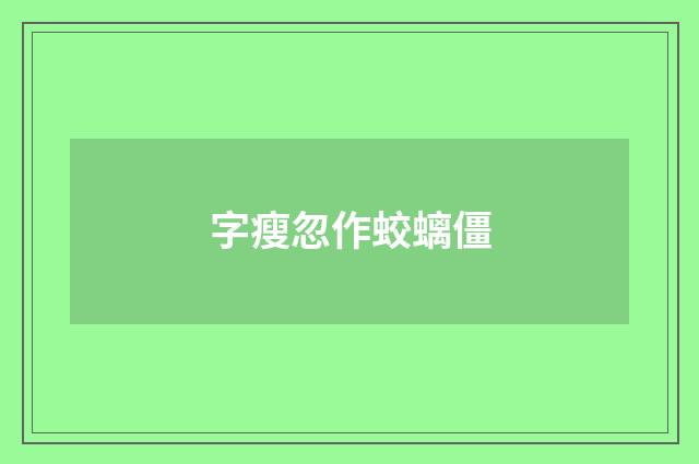 字瘦忽作蛟螭僵