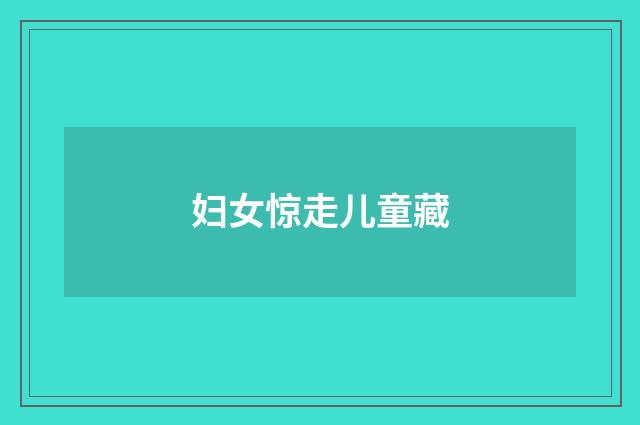 妇女惊走儿童藏