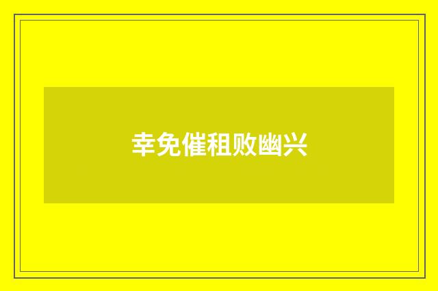 幸免催租败幽兴