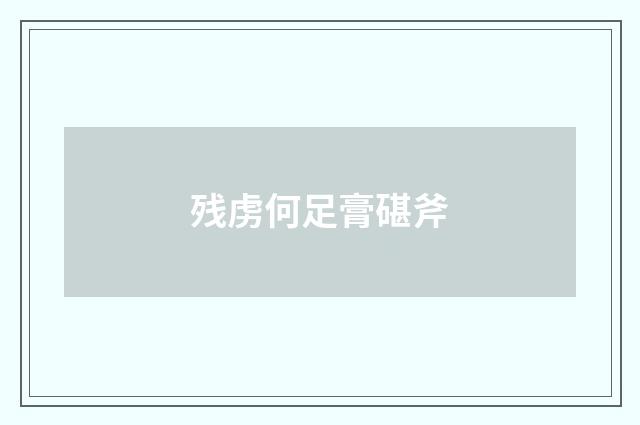 残虏何足膏碪斧