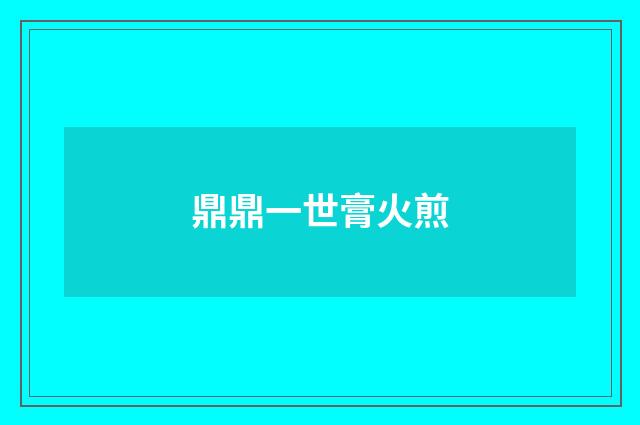 鼎鼎一世膏火煎