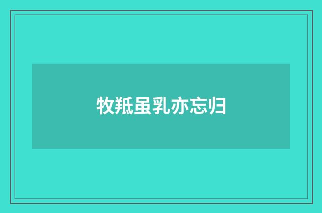 牧羝虽乳亦忘归