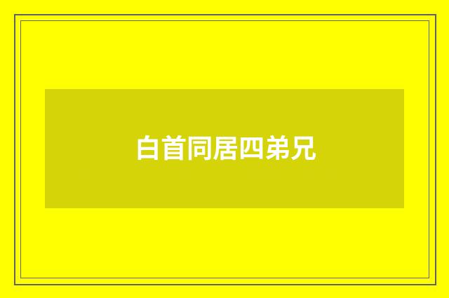 白首同居四弟兄