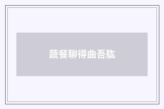 蔬餐聊得曲吾肱