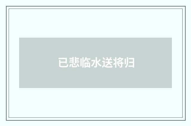 已悲临水送将归