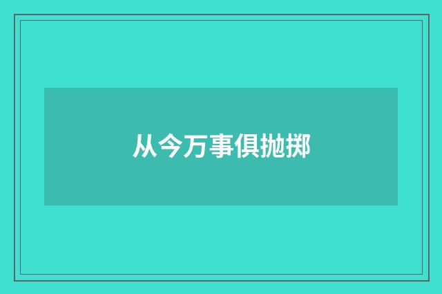 从今万事俱抛掷