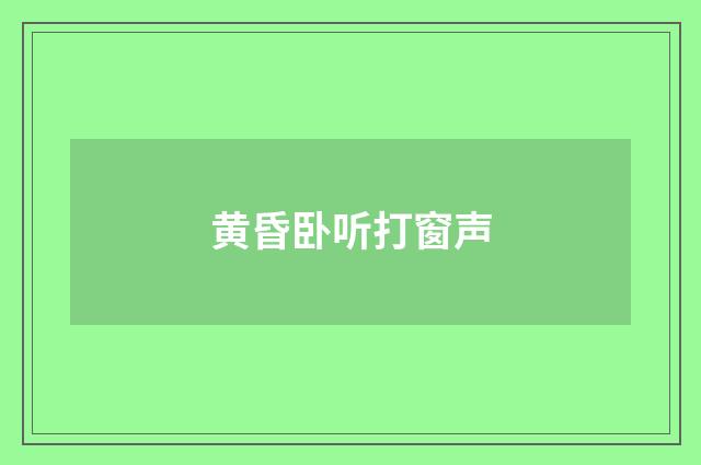 黄昏卧听打窗声