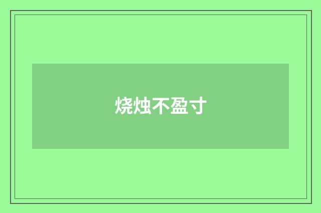 烧烛不盈寸