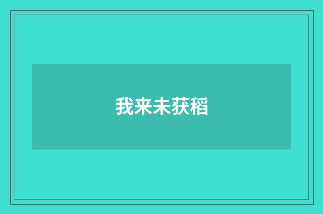 我来未获稻