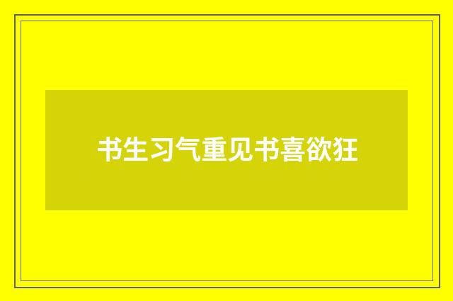 书生习气重见书喜欲狂