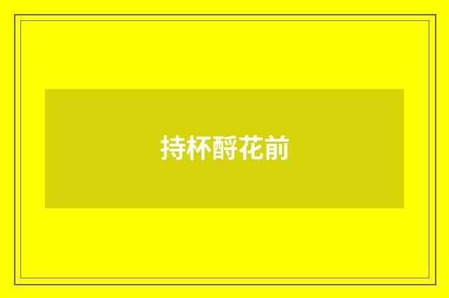 持杯酹花前