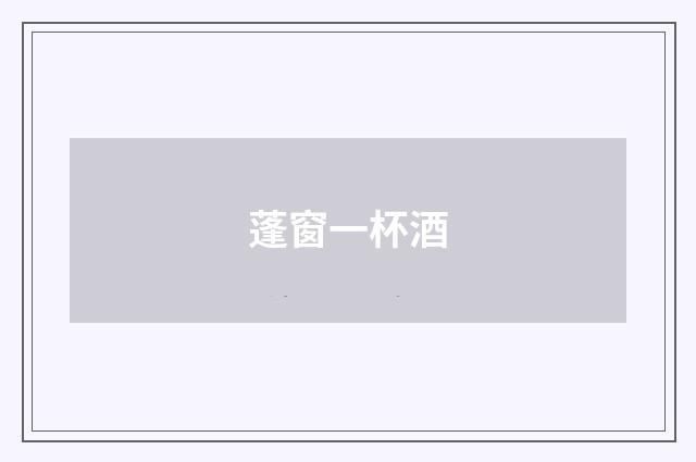 蓬窗一杯酒