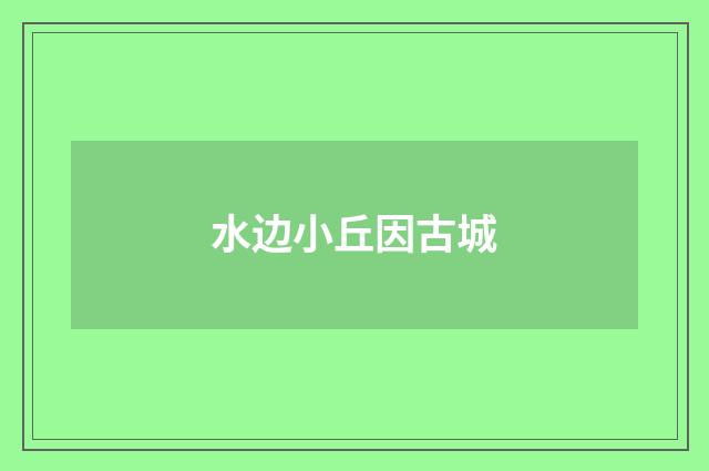 水边小丘因古城