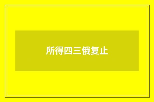 所得四三俄复止