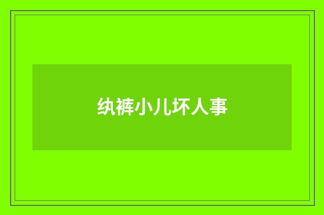 纨裤小儿坏人事
