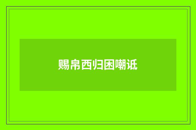 赐帛西归困嘲诋