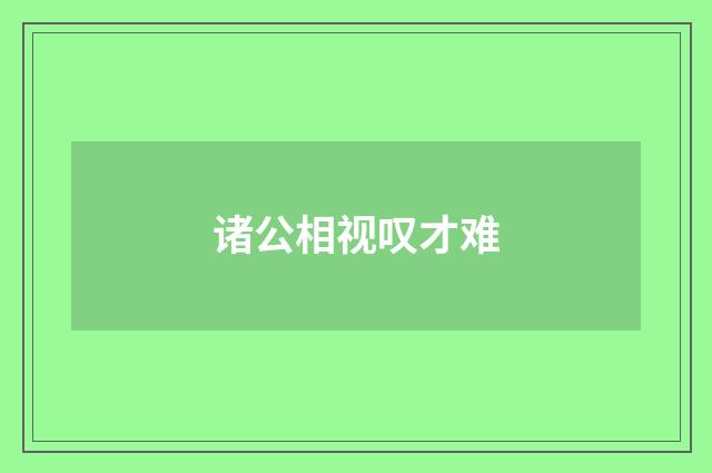 诸公相视叹才难