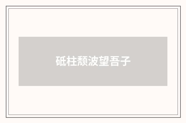 砥柱颓波望吾子