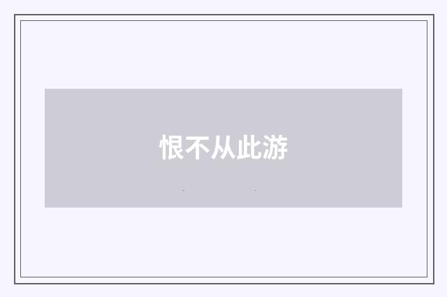 恨不从此游