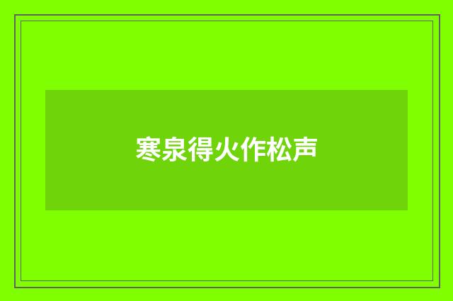 寒泉得火作松声
