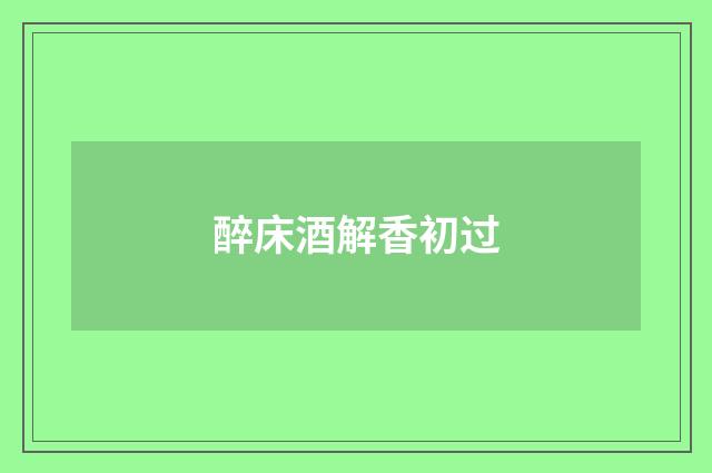 醉床酒解香初过