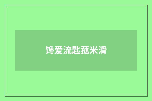 馋爱流匙菰米滑