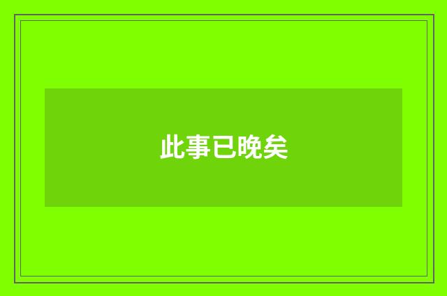 此事已晚矣
