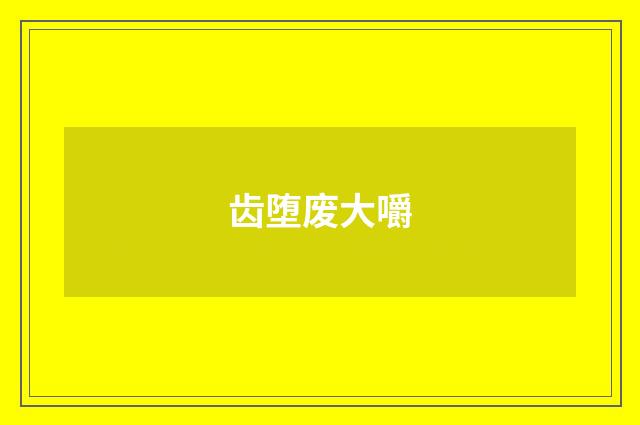 齿堕废大嚼