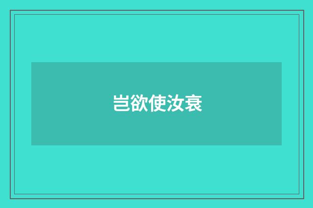 岂欲使汝衰