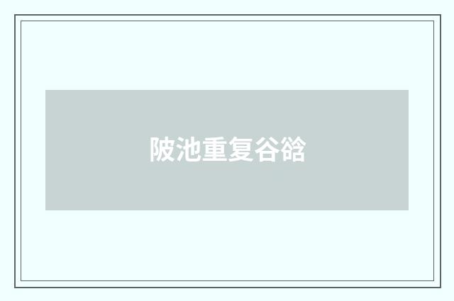 陂池重复谷谽