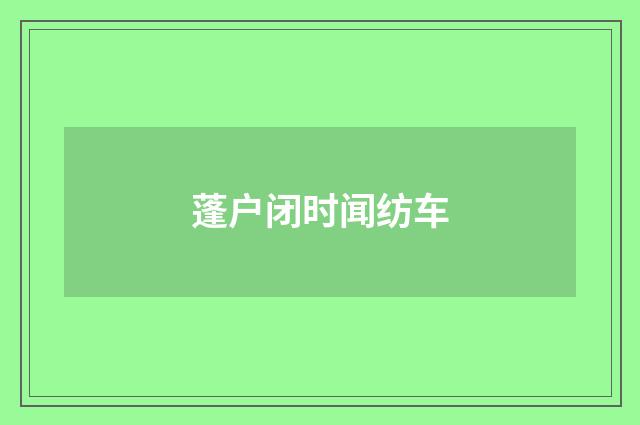 蓬户闭时闻纺车